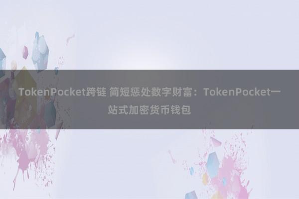 TokenPocket跨链 简短惩处数字财富：TokenPocket一站式加密货币钱包