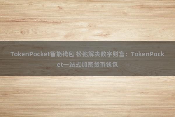 TokenPocket智能钱包 松弛解决数字财富：TokenPocket一站式加密货币钱包