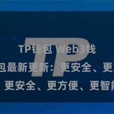 TP钱包 Web3钱包 TP钱包最新更新：更安全、更方便、更智能